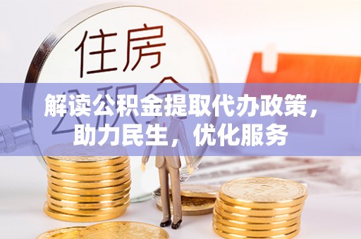 靖安解读公积金提取代办政策，助力民生，优化服务