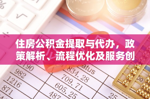 靖安住房公积金提取与代办，政策解析、流程优化及服务创新