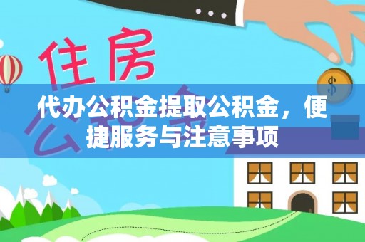 靖安代办公积金提取公积金，便捷服务与注意事项