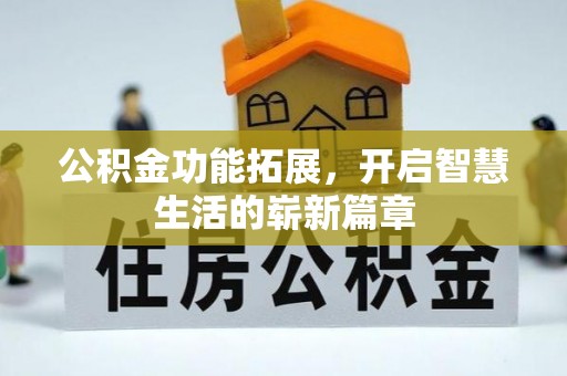 靖安公积金功能拓展，开启智慧生活的崭新篇章