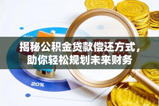 靖安揭秘公积金贷款偿还方式，助你轻松规划未来财务