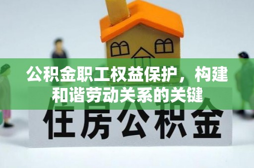靖安公积金职工权益保护，构建和谐劳动关系的关键