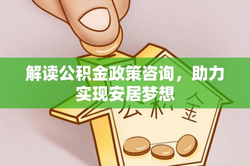 靖安解读公积金政策咨询，助力实现安居梦想