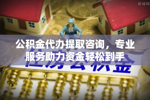 靖安公积金代办提取咨询，专业服务助力资金轻松到手