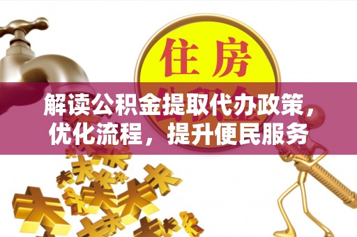 靖安解读公积金提取代办政策，优化流程，提升便民服务
