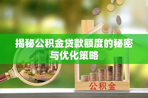 靖安揭秘公积金贷款额度的秘密与优化策略