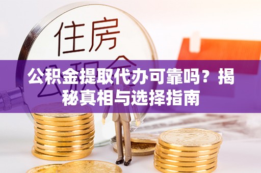 靖安公积金提取代办可靠吗？揭秘真相与选择指南