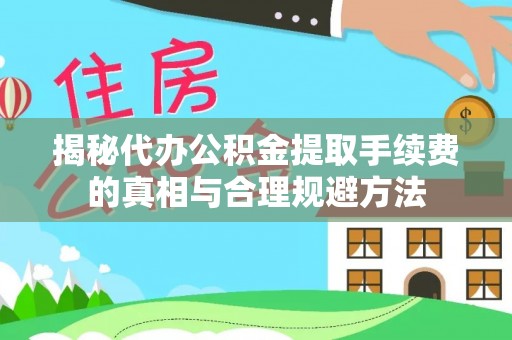 靖安揭秘代办公积金提取手续费的真相与合理规避方法