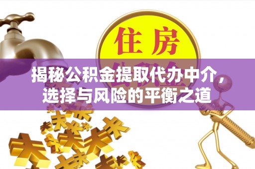 靖安揭秘公积金提取代办中介，选择与风险的平衡之道