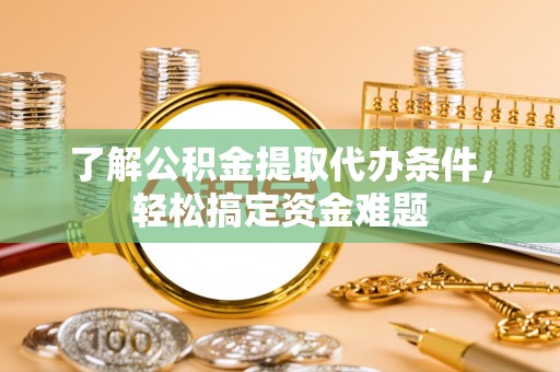 靖安了解公积金提取代办条件，轻松搞定资金难题
