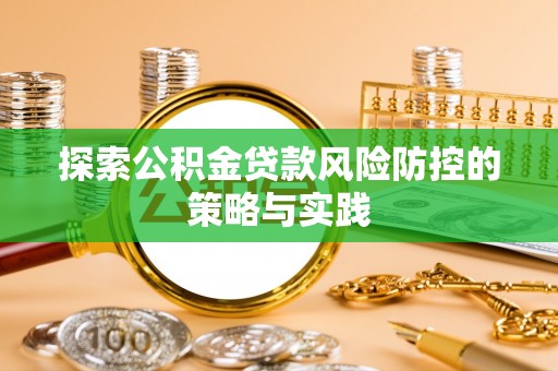 靖安探索公积金贷款风险防控的策略与实践