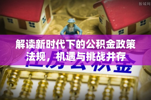 靖安解读新时代下的公积金政策法规，机遇与挑战并存