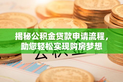 靖安揭秘公积金贷款申请流程，助您轻松实现购房梦想