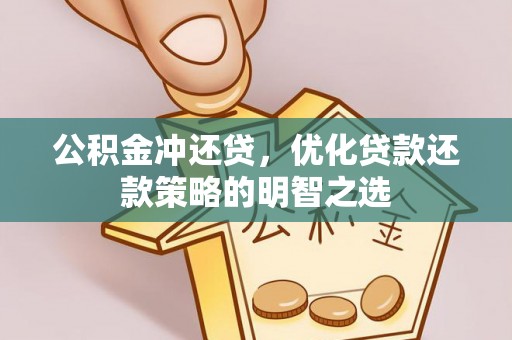 靖安公积金冲还贷，优化贷款还款策略的明智之选