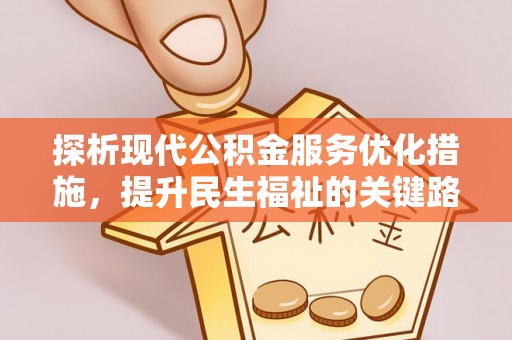靖安探析现代公积金服务优化措施，提升民生福祉的关键路径