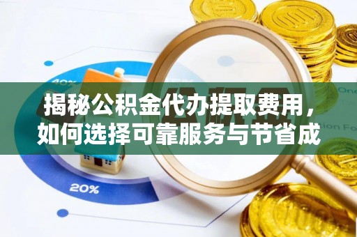 靖安揭秘公积金代办提取费用，如何选择可靠服务与节省成本