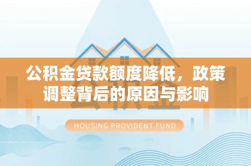 靖安公积金贷款额度降低，政策调整背后的原因与影响