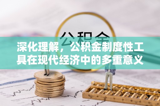 靖安深化理解，公积金制度性工具在现代经济中的多重意义