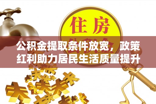靖安公积金提取条件放宽，政策红利助力居民生活质量提升