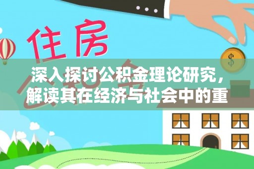 靖安深入探讨公积金理论研究，解读其在经济与社会中的重要角色