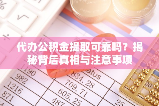 靖安代办公积金提取可靠吗？揭秘背后真相与注意事项