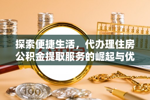 靖安探索便捷生活，代办理住房公积金提取服务的崛起与优势