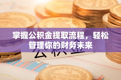 靖安掌握公积金提取流程，轻松管理你的财务未来