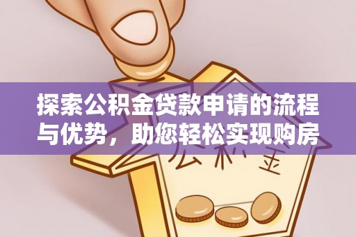 靖安探索公积金贷款申请的流程与优势，助您轻松实现购房梦想
