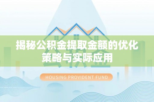 靖安揭秘公积金提取金额的优化策略与实际应用