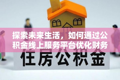 靖安探索未来生活，如何通过公积金线上服务平台优化财务管理
