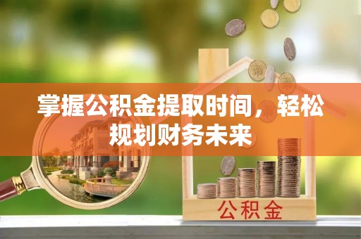 靖安掌握公积金提取时间，轻松规划财务未来