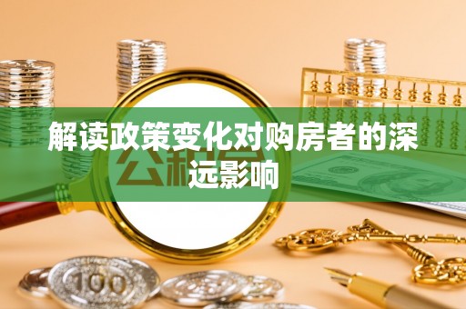 靖安解读政策变化对购房者的深远影响