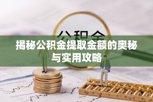 靖安揭秘公积金提取金额的奥秘与实用攻略