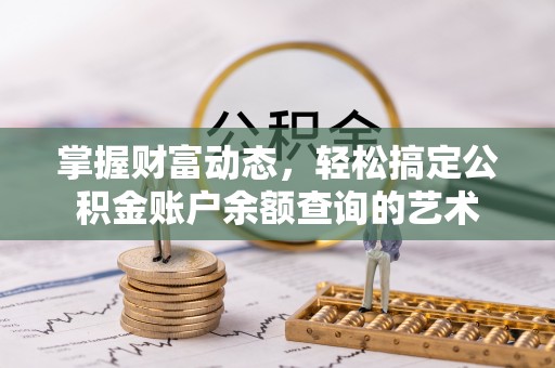 靖安掌握财富动态，轻松搞定公积金账户余额查询的艺术