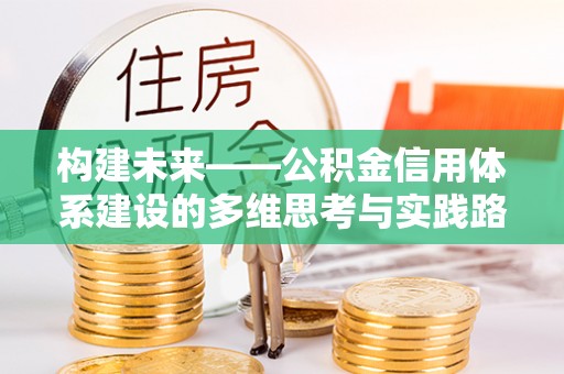 靖安构建未来——公积金信用体系建设的多维思考与实践路径