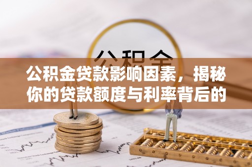 靖安公积金贷款影响因素，揭秘你的贷款额度与利率背后的秘密