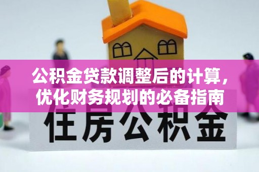 靖安公积金贷款调整后的计算，优化财务规划的必备指南
