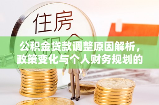 靖安公积金贷款调整原因解析，政策变化与个人财务规划的影响