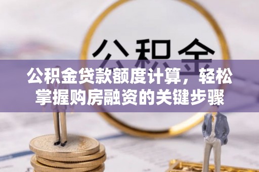 靖安公积金贷款额度计算，轻松掌握购房融资的关键步骤