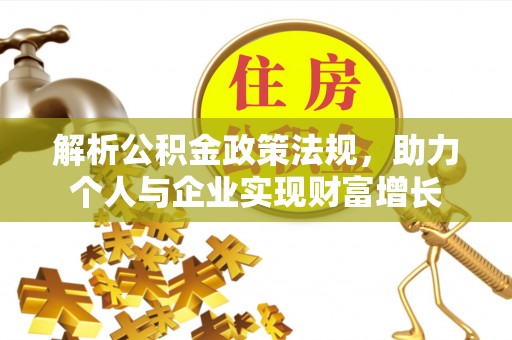 靖安解析公积金政策法规，助力个人与企业实现财富增长