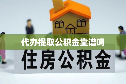 靖安代办提取公积金靠谱吗
