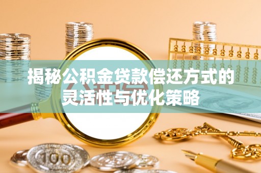 靖安揭秘公积金贷款偿还方式的灵活性与优化策略