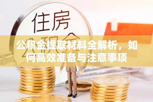 靖安公积金提取材料全解析，如何高效准备与注意事项
