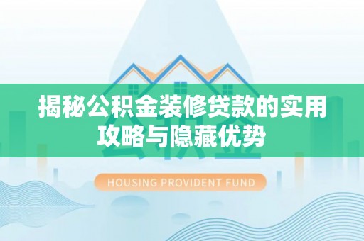 靖安揭秘公积金装修贷款的实用攻略与隐藏优势
