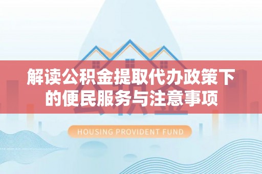 靖安解读公积金提取代办政策下的便民服务与注意事项