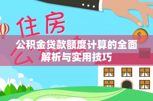 靖安公积金贷款额度计算的全面解析与实用技巧