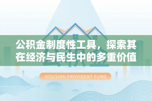 靖安公积金制度性工具，探索其在经济与民生中的多重价值