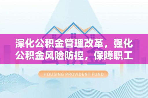 靖安深化公积金管理改革，强化公积金风险防控，保障职工权益