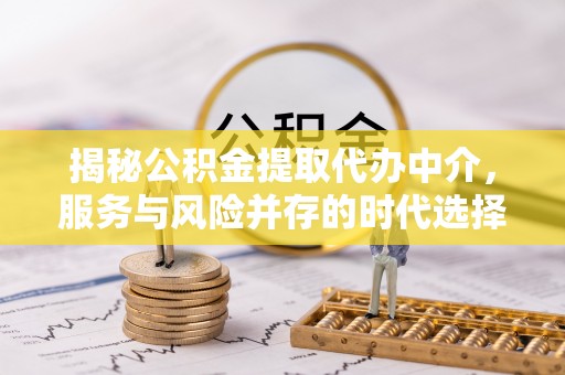 靖安揭秘公积金提取代办中介，服务与风险并存的时代选择