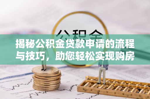 靖安揭秘公积金贷款申请的流程与技巧，助您轻松实现购房梦